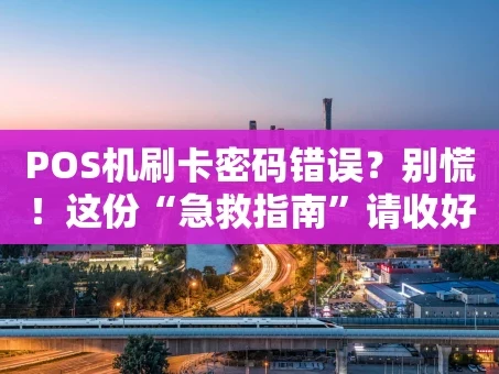 重庆POS机刷卡密码错误？别慌！这份“急救指南”请收好