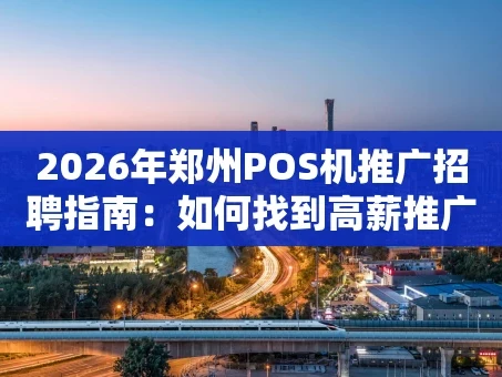 重庆2026年郑州POS机推广招聘指南：如何找到高薪推广岗位？