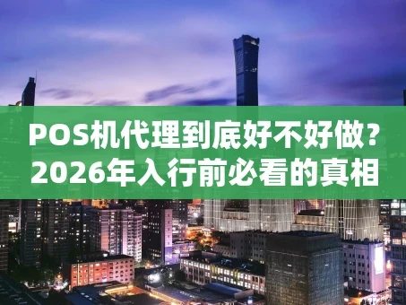 重庆POS机代理到底好不好做？2026年入行前必看的真相