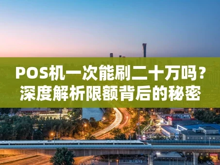 重庆POS机一次能刷二十万吗？深度解析限额背后的秘密