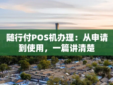 重庆随行付POS机办理：从申请到使用，一篇讲清楚