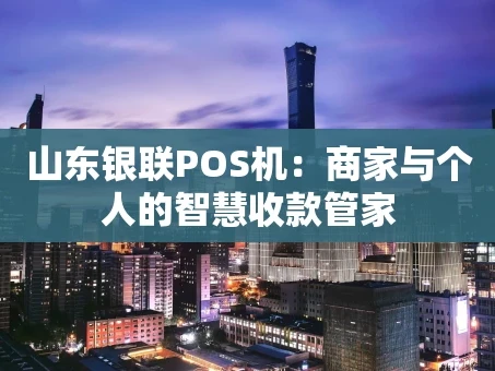 重庆山东银联POS机：商家与个人的智慧收款管家