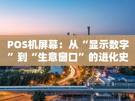 重庆POS机屏幕：从“显示数字”到“生意窗口”的进化史