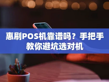重庆惠刷POS机靠谱吗？手把手教你避坑选对机