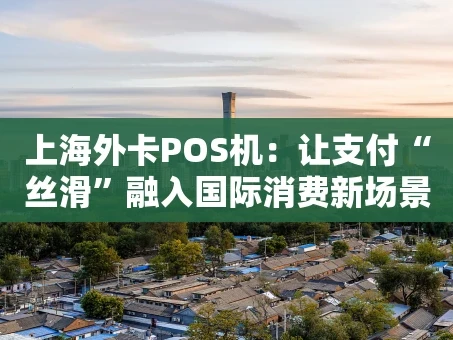 重庆上海外卡POS机：让支付“丝滑”融入国际消费新场景