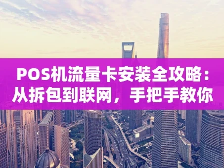 重庆POS机流量卡安装全攻略：从拆包到联网，手把手教你搞定
