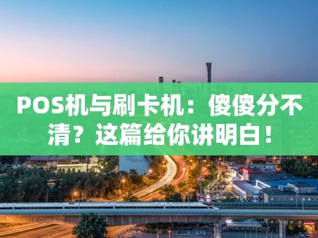 重庆POS机与刷卡机：傻傻分不清？这篇给你讲明白！