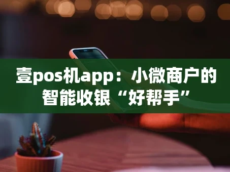 重庆壹pos机app：小微商户的智能收银“好帮手”