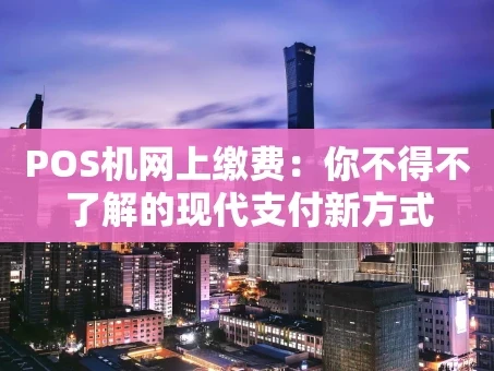 重庆POS机网上缴费：你不得不了解的现代支付新方式