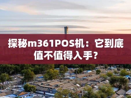重庆探秘m361POS机：它到底值不值得入手？