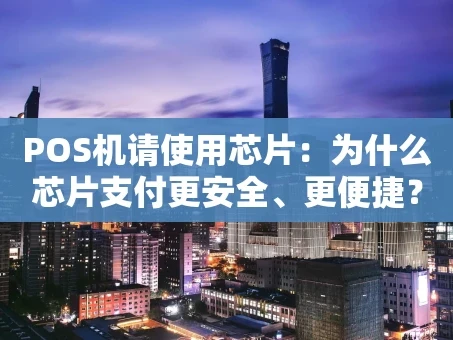 重庆POS机请使用芯片：为什么芯片支付更安全、更便捷？