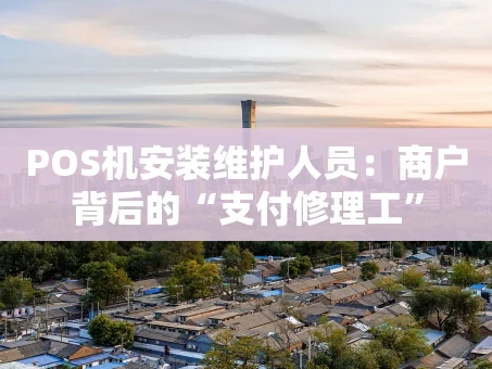重庆POS机安装维护人员：商户背后的“支付修理工”
