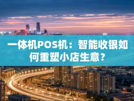 重庆一体机POS机：智能收银如何重塑小店生意？
