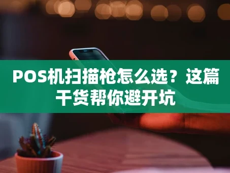 重庆POS机扫描枪怎么选？这篇干货帮你避开坑