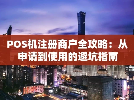 重庆POS机注册商户全攻略：从申请到使用的避坑指南