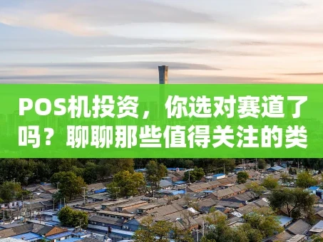 重庆POS机投资，你选对赛道了吗？聊聊那些值得关注的类目