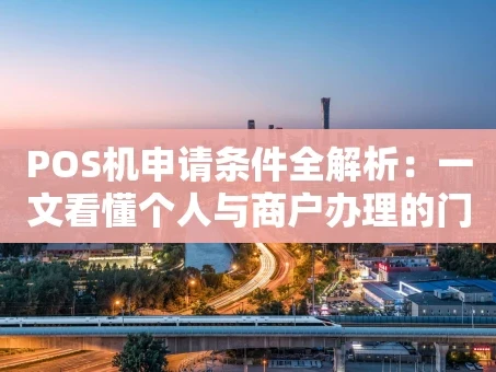 重庆POS机申请条件全解析：一文看懂个人与商户办理的门槛与流程
