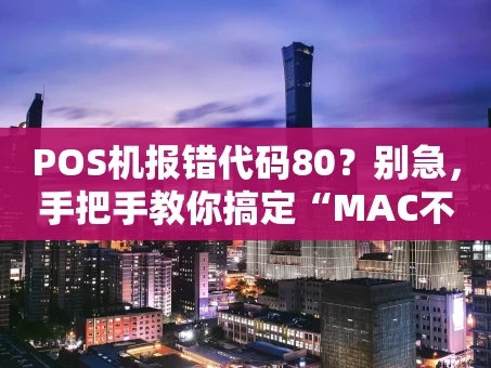 重庆POS机报错代码80？别急，手把手教你搞定“MAC不正确”