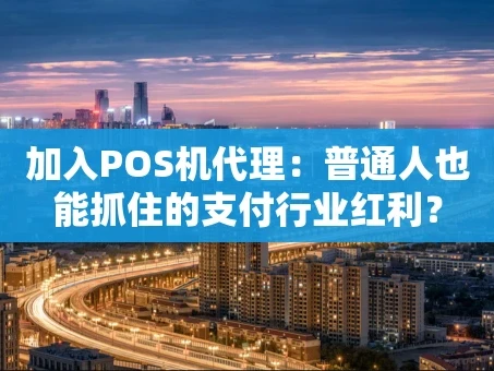 重庆加入POS机代理：普通人也能抓住的支付行业红利？