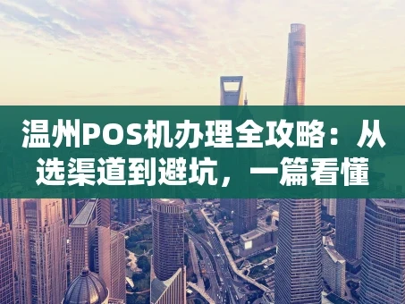 重庆温州POS机办理全攻略：从选渠道到避坑，一篇看懂