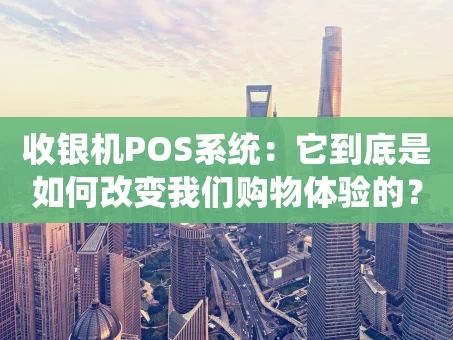 重庆收银机POS系统：它到底是如何改变我们购物体验的？