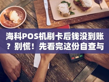 重庆海科POS机刷卡后钱没到账？别慌！先看完这份自查与解决全攻略
