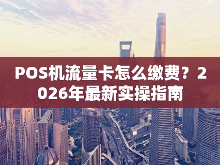 重庆POS机流量卡怎么缴费？2026年最新实操指南