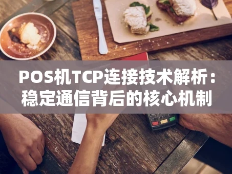 重庆POS机TCP连接技术解析：稳定通信背后的核心机制