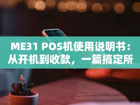 重庆ME31 POS机使用说明书：从开机到收款，一篇搞定所有操作