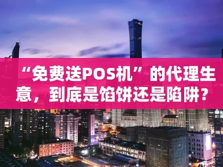 重庆“免费送POS机”的代理生意，到底是馅饼还是陷阱？我来给你捋捋