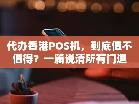 重庆代办香港POS机，到底值不值得？一篇说清所有门道