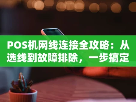 重庆POS机网线连接全攻略：从选线到故障排除，一步搞定