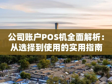 重庆公司账户POS机全面解析：从选择到使用的实用指南