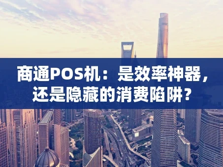 重庆商通POS机：是效率神器，还是隐藏的消费陷阱？
