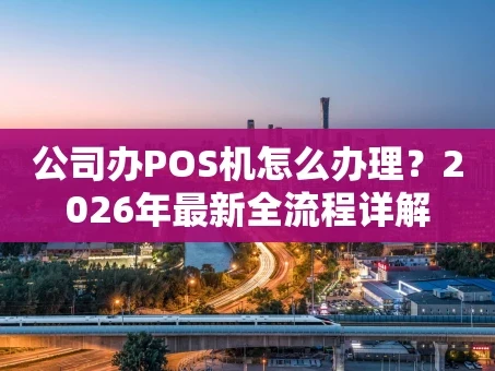 重庆公司办POS机怎么办理？2026年最新全流程详解