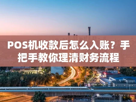重庆POS机收款后怎么入账？手把手教你理清财务流程