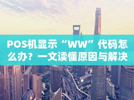 重庆POS机显示“WW”代码怎么办？一文读懂原因与解决方法