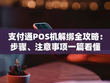 重庆支付通POS机解绑全攻略：步骤、注意事项一篇看懂