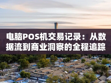 重庆电脑POS机交易记录：从数据流到商业洞察的全程追踪