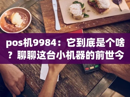 重庆pos机9984：它到底是个啥？聊聊这台小机器的前世今生