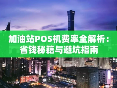 重庆加油站POS机费率全解析：省钱秘籍与避坑指南