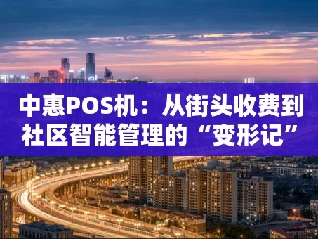 重庆中惠POS机：从街头收费到社区智能管理的“变形记”