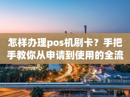 重庆怎样办理pos机刷卡？手把手教你从申请到使用的全流程