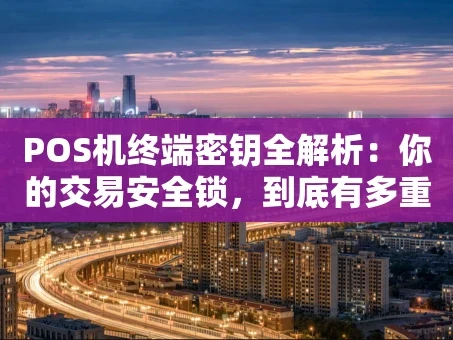重庆POS机终端密钥全解析：你的交易安全锁，到底有多重要？