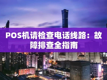 重庆POS机请检查电话线路：故障排查全指南