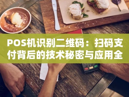重庆POS机识别二维码：扫码支付背后的技术秘密与应用全解析