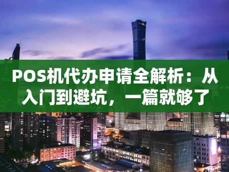 重庆POS机代办申请全解析：从入门到避坑，一篇就够了
