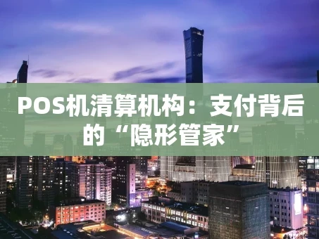 重庆POS机清算机构：支付背后的“隐形管家”