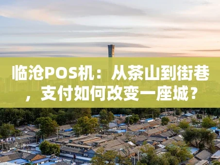 重庆临沧POS机：从茶山到街巷，支付如何改变一座城？