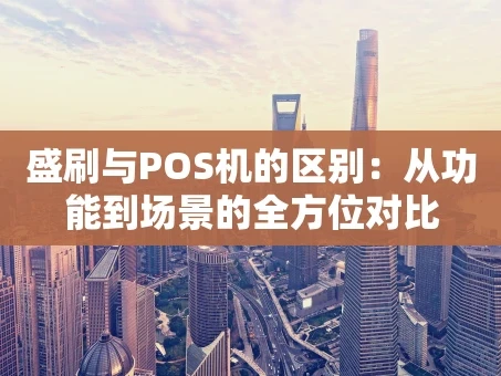 重庆盛刷与POS机的区别：从功能到场景的全方位对比